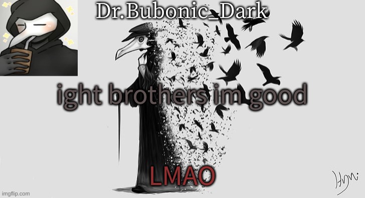 Bubonics Plague Doc temp (thanks Yachi!!!) | ight brothers im good; LMAO | image tagged in bubonics plague doc temp thanks yachi | made w/ Imgflip meme maker