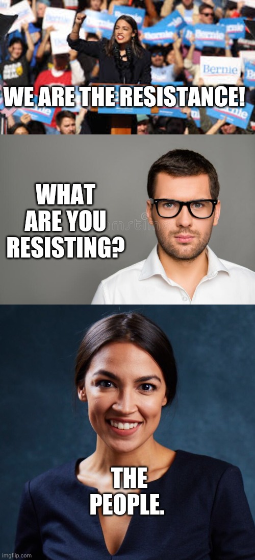 What are you resisting? | WE ARE THE RESISTANCE! WHAT ARE YOU RESISTING? THE PEOPLE. | image tagged in aoc | made w/ Imgflip meme maker