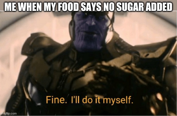 sweet sugar |  ME WHEN MY FOOD SAYS NO SUGAR ADDED | image tagged in fine ill do it myself thanos,funny,memes,thanos,funny memes | made w/ Imgflip meme maker