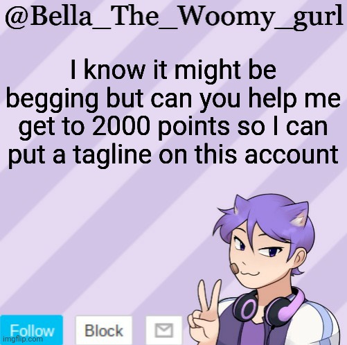 Bella_The_Woomy_gurl's announcement template | I know it might be begging but can you help me get to 2000 points so I can put a tagline on this account | image tagged in bella_the_woomy_gurl's announcement template | made w/ Imgflip meme maker