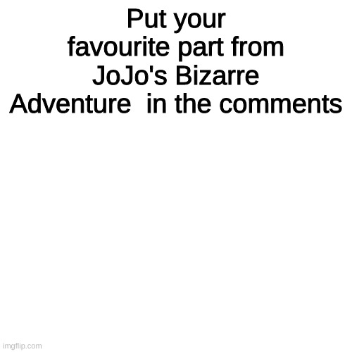 Blank Transparent Square | Put your favourite part from JoJo's Bizarre Adventure  in the comments | image tagged in memes,blank transparent square | made w/ Imgflip meme maker