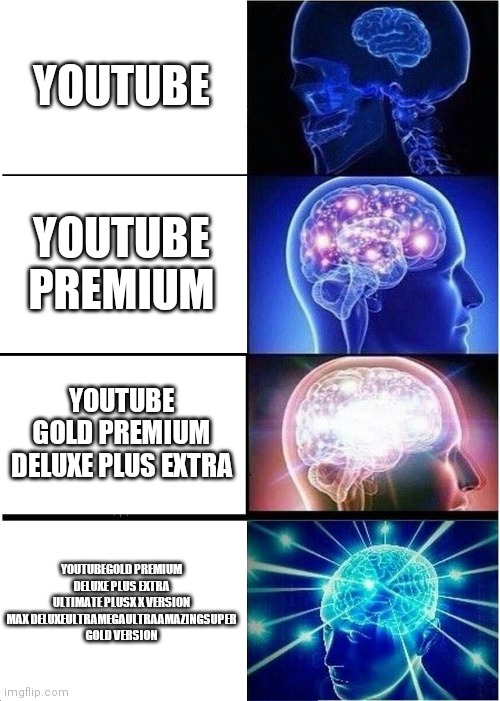 Expanding Brain | YOUTUBE; YOUTUBE PREMIUM; YOUTUBE GOLD PREMIUM DELUXE PLUS EXTRA; YOUTUBEGOLD PREMIUM DELUXE PLUS EXTRA ULTIMATE PLUSX X VERSION MAX DELUXEULTRAMEGAULTRAAMAZINGSUPER GOLD VERSION | image tagged in memes,expanding brain | made w/ Imgflip meme maker