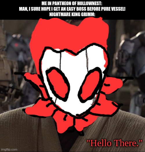 Grimm Kenobi | ME IN PANTHEON OF HOLLOWNEST: 
MAN, I SURE HOPE I GET AN EASY BOSS BEFORE PURE VESSEL!
NIGHTMARE KING GRIMM:; "Hello There." | image tagged in obi wan hello there | made w/ Imgflip meme maker