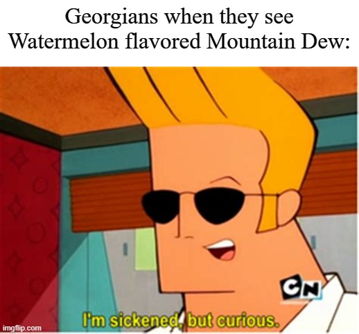 That's some of the nastiest crap I've ever drank! | Georgians when they see Watermelon flavored Mountain Dew: | image tagged in johnny bravo i'm sickened but curious,mountain dew,memes,watermelon | made w/ Imgflip meme maker