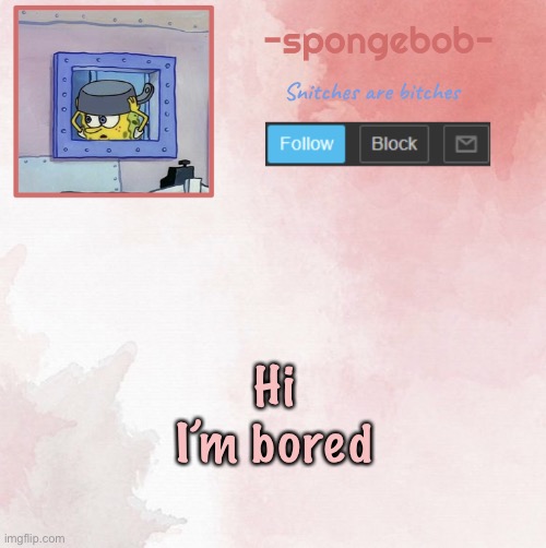 Sponge temp | Hi I’m bored | image tagged in sponge temp | made w/ Imgflip meme maker