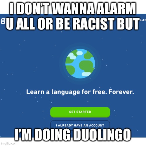 I DON’T WANNA ALARM U ALL OR BE RACIST BUT; I’M DOING DUOLINGO | image tagged in e | made w/ Imgflip meme maker