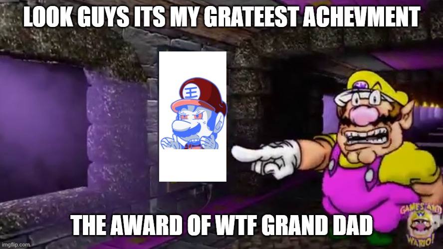 Wario's Greatest achievement | LOOK GUYS ITS MY GRATEEST ACHEVMENT; THE AWARD OF WTF GRAND DAD | image tagged in wario's greatest achievement | made w/ Imgflip meme maker