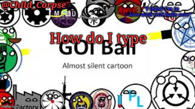 Child_Corpse's GOI ball template | How do I type | image tagged in child_corpse's goi ball template | made w/ Imgflip meme maker