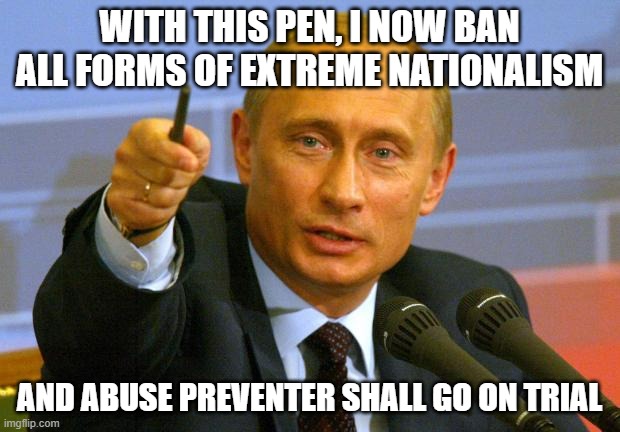 For now he is innocent until proven guilty | WITH THIS PEN, I NOW BAN ALL FORMS OF EXTREME NATIONALISM; AND ABUSE PREVENTER SHALL GO ON TRIAL | image tagged in memes,good guy putin,trial | made w/ Imgflip meme maker