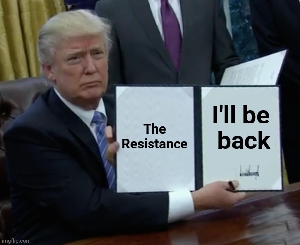 Trump Bill Signing Meme | The Resistance I'll be
 back | image tagged in memes,trump bill signing | made w/ Imgflip meme maker