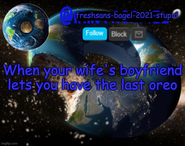 b | When your wife's boyfriend lets you have the last oreo | image tagged in announcement thing 8 | made w/ Imgflip meme maker