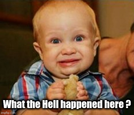 Cringe baby | What the Hell happened here ? | image tagged in cringe baby | made w/ Imgflip meme maker