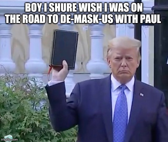 Only bible readers will under stand this | BOY I SHURE WISH I WAS ON THE ROAD TO DE-MASK-US WITH PAUL | image tagged in it's a bible | made w/ Imgflip meme maker