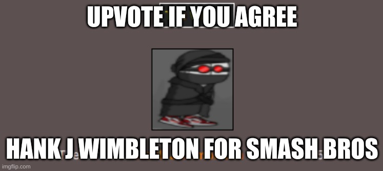 LES DO THIS | UPVOTE IF YOU AGREE; HANK J WIMBLETON FOR SMASH BROS | made w/ Imgflip meme maker