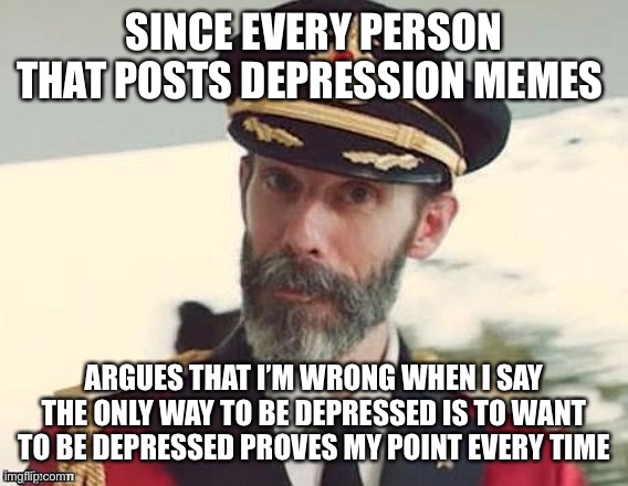 You Have to Want it Really Bad | SINCE EVERY PERSON THAT POSTS DEPRESSION MEMES; ARGUES THAT I’M WRONG WHEN I SAY THE ONLY WAY TO BE DEPRESSED IS TO WANT TO BE DEPRESSED PROVES MY POINT EVERY TIME | image tagged in captain obvious,so true memes | made w/ Imgflip meme maker