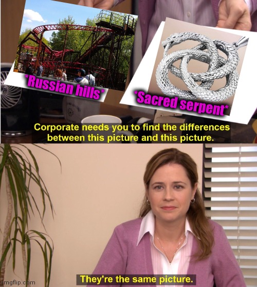 -Mystical influence. | *Russian hills*; *Sacred serpent* | image tagged in memes,they're the same picture,moon,park,attraction,snakes on a plane | made w/ Imgflip meme maker
