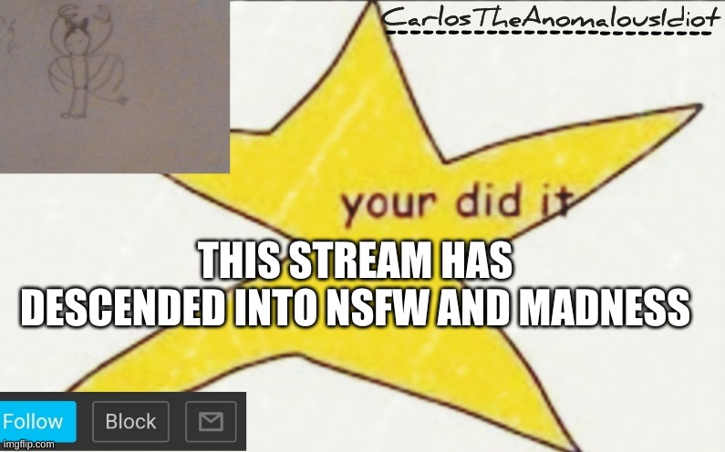 CarlosTheAnomalousIdiot's announcement template | THIS STREAM HAS DESCENDED INTO NSFW AND MADNESS | image tagged in carlostheanomalousidiot's announcement template | made w/ Imgflip meme maker