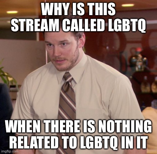 O-o | WHY IS THIS STREAM CALLED LGBTQ; WHEN THERE IS NOTHING RELATED TO LGBTQ IN IT | image tagged in memes,afraid to ask andy | made w/ Imgflip meme maker