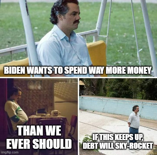 And America will be closer to revolt | BIDEN WANTS TO SPEND WAY MORE MONEY; THAN WE EVER SHOULD; IF THIS KEEPS UP, DEBT WILL SKY-ROCKET | image tagged in memes,sad pablo escobar,money | made w/ Imgflip meme maker