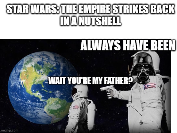 Star Wars V in a nutshell | STAR WARS: THE EMPIRE STRIKES BACK
IN A NUTSHELL; ALWAYS HAVE BEEN; WAIT YOU'RE MY FATHER? | image tagged in star wars,always has been,in a nutshell | made w/ Imgflip meme maker