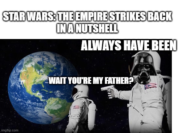 The Empire Strikes Back in a nutshell | STAR WARS: THE EMPIRE STRIKES BACK
IN A NUTSHELL; ALWAYS HAVE BEEN; WAIT YOU'RE MY FATHER? | image tagged in always has been,star wars | made w/ Imgflip meme maker