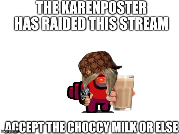oh no | THE KARENPOSTER HAS RAIDED THIS STREAM; ACCEPT THE CHOCCY MILK OR ELSE | image tagged in blank white template | made w/ Imgflip meme maker