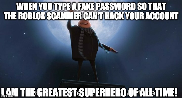 i am the greatest villain of all time | WHEN YOU TYPE A FAKE PASSWORD SO THAT THE ROBLOX SCAMMER CAN'T HACK YOUR ACCOUNT I AM THE GREATEST SUPERHERO OF ALL TIME! | image tagged in i am the greatest villain of all time | made w/ Imgflip meme maker