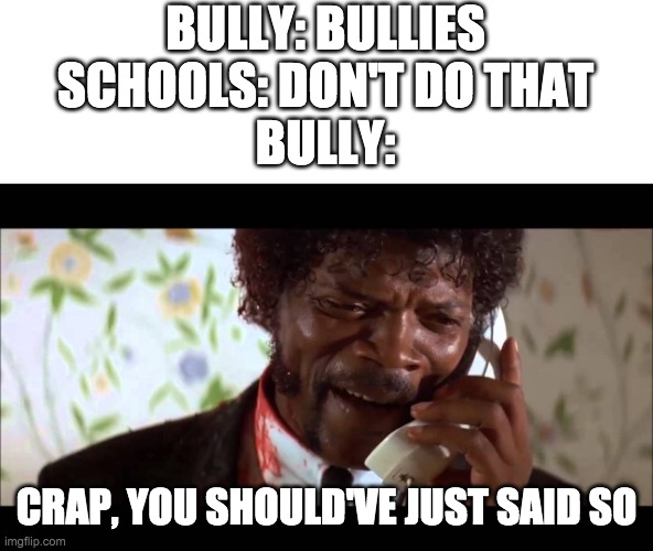 pulp fiction phone | BULLY: BULLIES
SCHOOLS: DON'T DO THAT
BULLY:; CRAP, YOU SHOULD'VE JUST SAID SO | image tagged in pulp fiction phone | made w/ Imgflip meme maker
