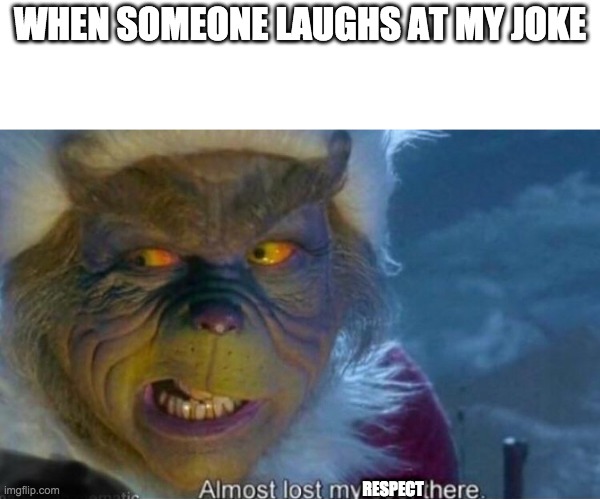 The grinch | WHEN SOMEONE LAUGHS AT MY JOKE; RESPECT | image tagged in the grinch | made w/ Imgflip meme maker
