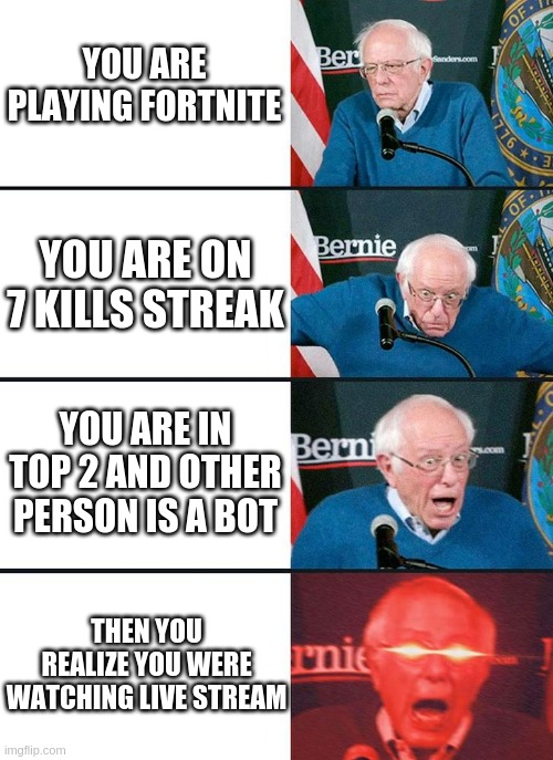 True in ma heart | YOU ARE PLAYING FORTNITE; YOU ARE ON 7 KILLS STREAK; YOU ARE IN TOP 2 AND OTHER PERSON IS A BOT; THEN YOU REALIZE YOU WERE WATCHING LIVE STREAM | image tagged in bernie 4 stage | made w/ Imgflip meme maker