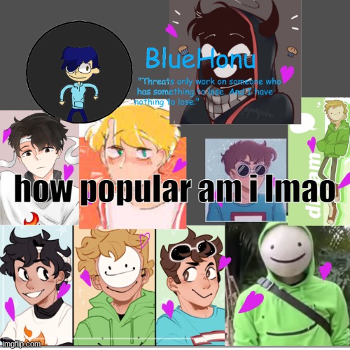 bluehonu's dream team template | how popular am i lmao | image tagged in bluehonu's dream team template | made w/ Imgflip meme maker