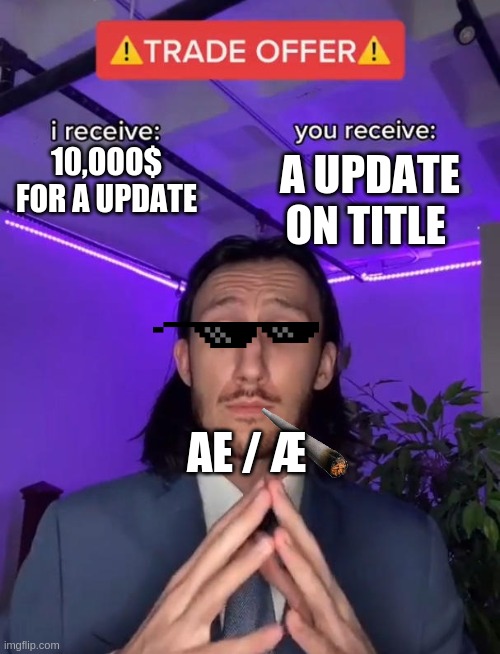AE be like | A UPDATE ON TITLE; 10,OOO$ FOR A UPDATE; AE / Æ | image tagged in trade offer | made w/ Imgflip meme maker