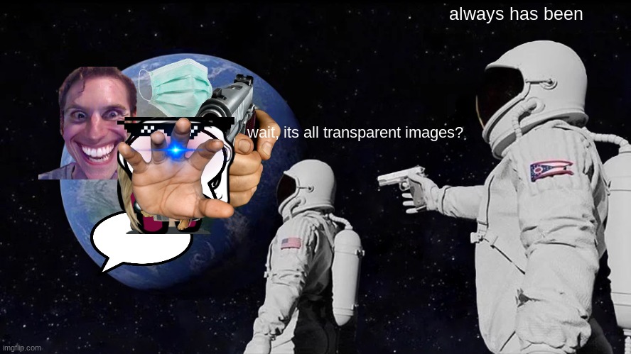 a view of imgflip | always has been; wait, its all transparent images? | image tagged in memes,always has been | made w/ Imgflip meme maker