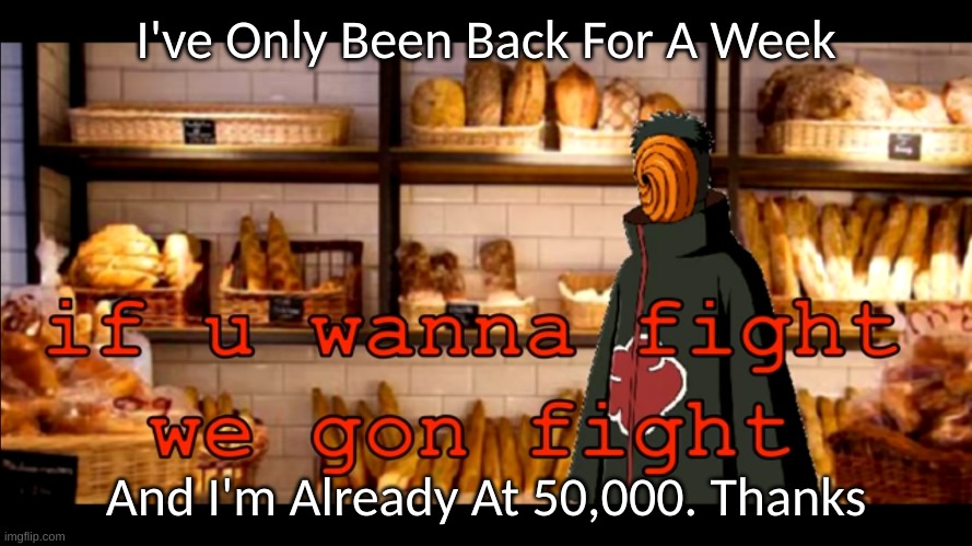 If u Wanna Fight We Gon Fight | I've Only Been Back For A Week; And I'm Already At 50,000. Thanks | image tagged in if u wanna fight we gon fight | made w/ Imgflip meme maker
