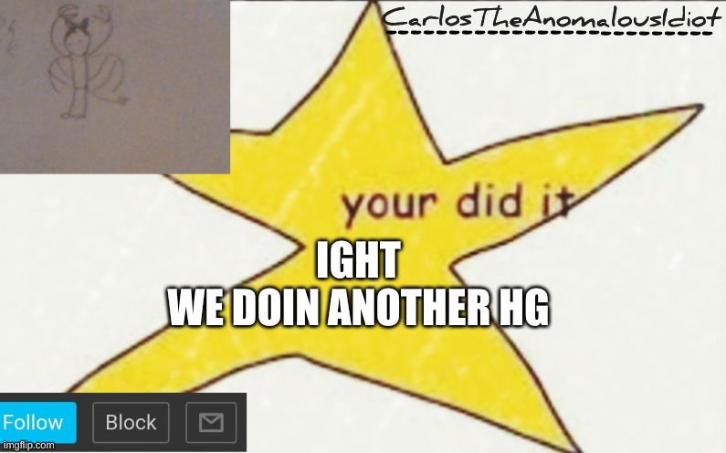 CarlosTheAnomalousIdiot's announcement template | IGHT
WE DOIN ANOTHER HG | image tagged in carlostheanomalousidiot's announcement template | made w/ Imgflip meme maker