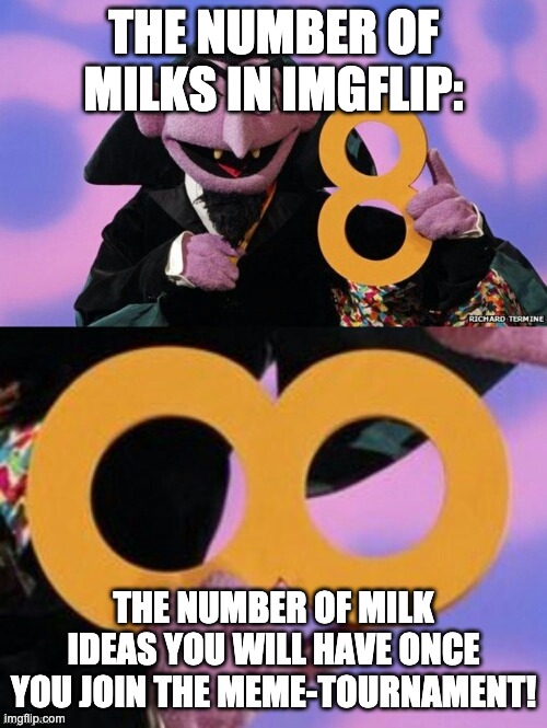 Eight milks in Imgflip, but infinite milks in your brain waiting for the perfect stream... |  THE NUMBER OF MILKS IN IMGFLIP:; THE NUMBER OF MILK IDEAS YOU WILL HAVE ONCE YOU JOIN THE MEME-TOURNAMENT! | image tagged in count eight infinity | made w/ Imgflip meme maker