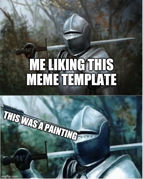 Knight with arrow in helmet | ME LIKING THIS MEME TEMPLATE; THIS WAS A PAINTING | image tagged in knight with arrow in helmet | made w/ Imgflip meme maker