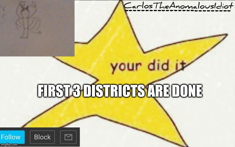 CarlosTheAnomalousIdiot's announcement template | FIRST 3 DISTRICTS ARE DONE | image tagged in carlostheanomalousidiot's announcement template | made w/ Imgflip meme maker