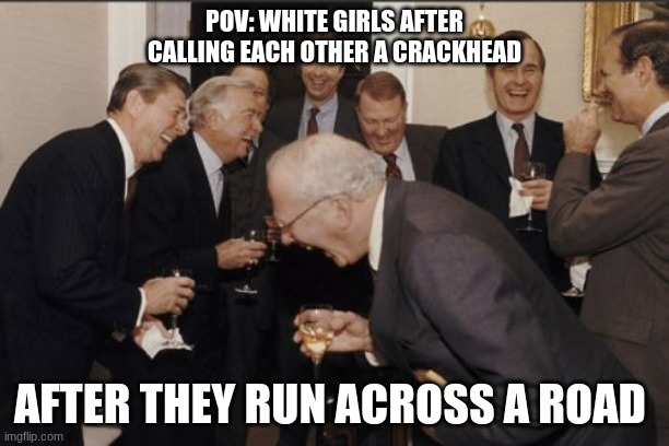 sus | POV: WHITE GIRLS AFTER CALLING EACH OTHER A CRACKHEAD; AFTER THEY RUN ACROSS A ROAD | image tagged in memes,laughing men in suits | made w/ Imgflip meme maker