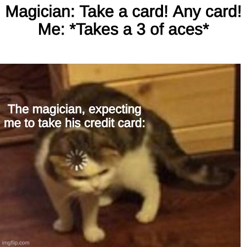 Magician: Take a card! Any card!
Me: *Takes a 3 of aces*; The magician, expecting me to take his credit card: | image tagged in barney will eat all of your delectable biscuits | made w/ Imgflip meme maker