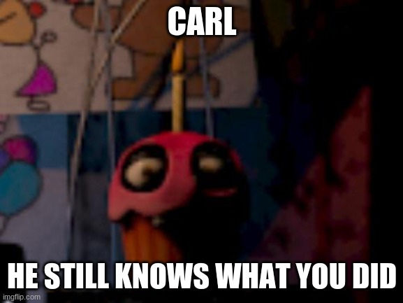 CARL (again) | CARL; HE STILL KNOWS WHAT YOU DID | image tagged in five nights at freddy's fnaf carl the cupcake | made w/ Imgflip meme maker