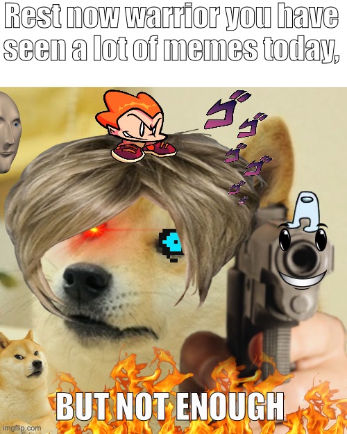 Doge holding a gun | Rest now warrior you have seen a lot of memes today, BUT NOT ENOUGH | image tagged in doge holding a gun | made w/ Imgflip meme maker