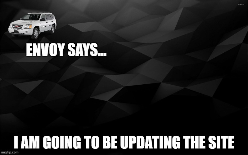 Envoy Says... | I AM GOING TO BE UPDATING THE SITE | image tagged in envoy says | made w/ Imgflip meme maker