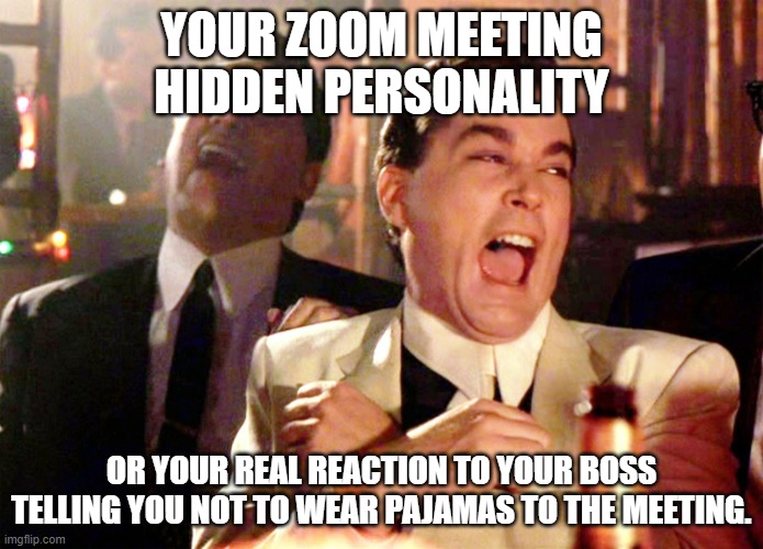 Good Fellas Hilarious | YOUR ZOOM MEETING HIDDEN PERSONALITY; OR YOUR REAL REACTION TO YOUR BOSS TELLING YOU NOT TO WEAR PAJAMAS TO THE MEETING. | image tagged in memes,good fellas hilarious | made w/ Imgflip meme maker