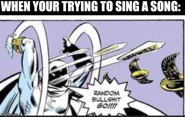 Random Bullshit Go | WHEN YOUR TRYING TO SING A SONG: | image tagged in random bullshit go | made w/ Imgflip meme maker