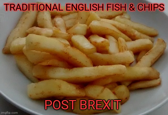 Brexit Fish and Chips | TRADITIONAL ENGLISH FISH & CHIPS; POST BREXIT | image tagged in brexit,fishnchips | made w/ Imgflip meme maker