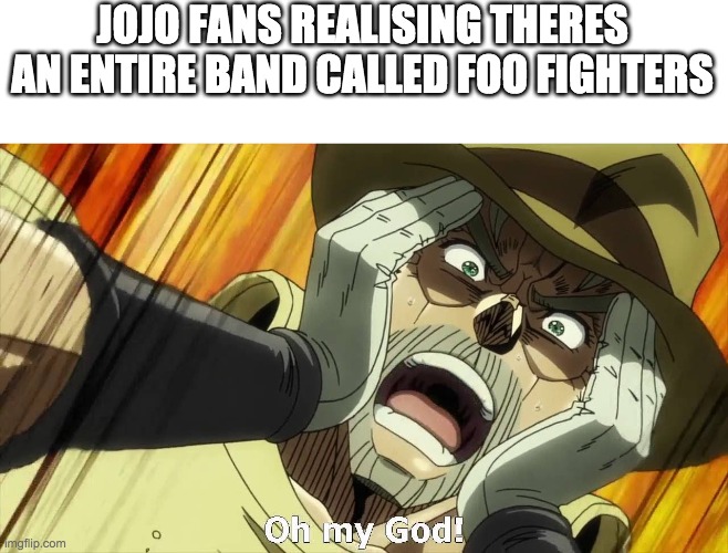 JoJo Oh my God | JOJO FANS REALISING THERES AN ENTIRE BAND CALLED FOO FIGHTERS | image tagged in jojo oh my god | made w/ Imgflip meme maker