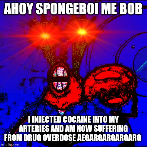 Spongeboy me Bob | AHOY SPONGEBOI ME BOB; I INJECTED COCAINE INTO MY ARTERIES AND AM NOW SUFFERING FROM DRUG OVERDOSE AEGARGARGARGARG | image tagged in spongeboy me bob | made w/ Imgflip meme maker