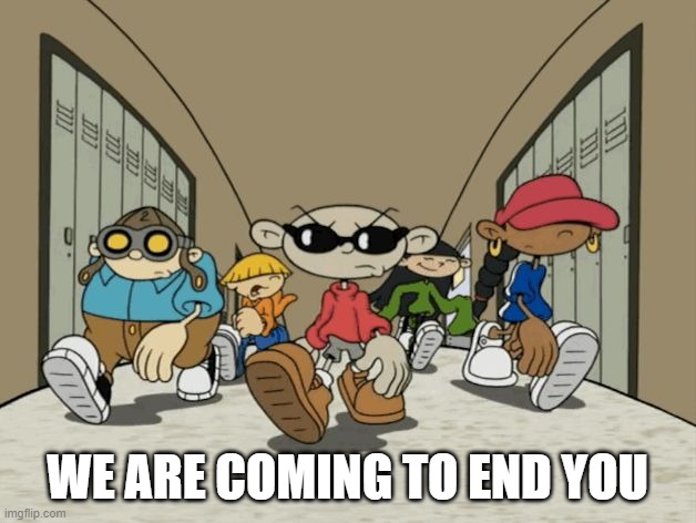 Here they come | WE ARE COMING TO END YOU | image tagged in not for kids next door | made w/ Imgflip meme maker