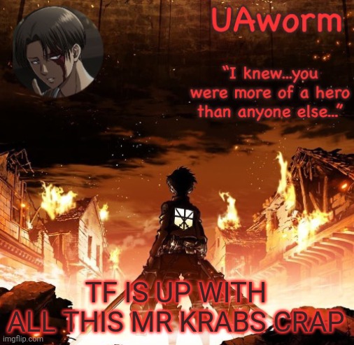 Confusion* | TF IS UP WITH ALL THIS MR KRABS CRAP | image tagged in uaworm aot temp | made w/ Imgflip meme maker